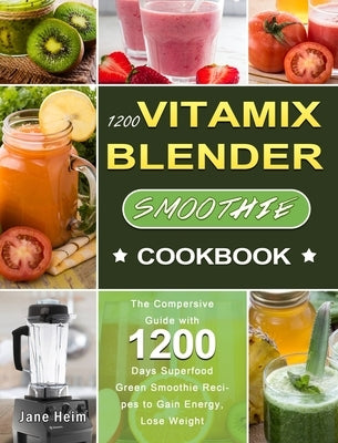 1200 Vitamix Blender Smoothie Cookbook: The Compersive Guide with 1200 Days Superfood Green Smoothie Recipes to Gain Energy, Lose Weight by Heim, Jane