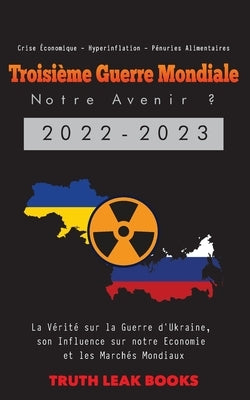 Troisième Guerre Mondiale: La Vérité sur la Guerre d'Ukraine, son Influence sur notre Economie et les Marchés Mondiaux - Crise Économique - Hyper by Truth Leak Books