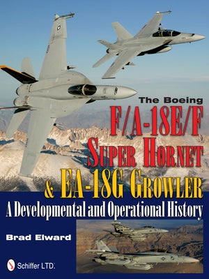 The Boeing F/A-18e/F Super Hornet & Ea-18g Growler: A Developmental and Operational History by Elward, Brad