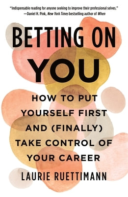 Betting on You: How to Put Yourself First and (Finally) Take Control of Your Career by Ruettimann, Laurie