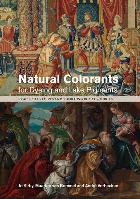 Natural Colorants for Dyeing and Lake Pigments: Practical Recipes and Their Historical Sources by Kirby, Jo