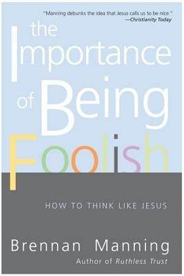 The Importance of Being Foolish: How to Think Like Jesus by Manning, Brennan