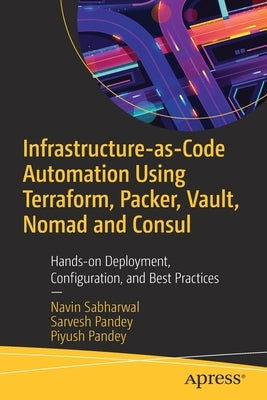 Infrastructure-As-Code Automation Using Terraform, Packer, Vault, Nomad and Consul: Hands-On Deployment, Configuration, and Best Practices by Sabharwal, Navin