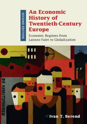 An Economic History of Twentieth-Century Europe: Economic Regimes from Laissez-Faire to Globalization by Berend, Ivan T.