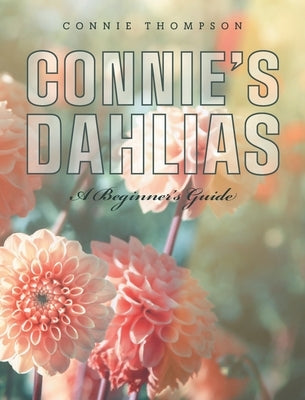 Connie's Dahlias: A Beginner's Guide by Thompson, Connie