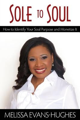 Sole to Soul: How to Identify Your Soul Purpose and Monetize It by Evans, Melissa B.