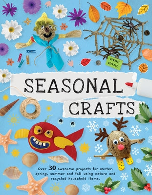 Seasonal Crafts: Over 30 Awesome Projects for Winter, Spring, Summer and Fall Using Nature and Recycled Household Items by Kington, Emily