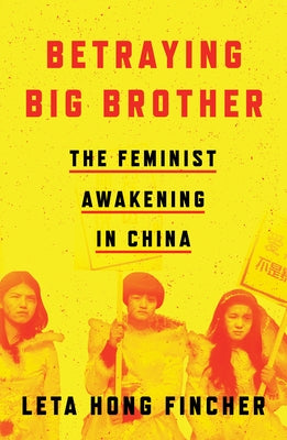 Betraying Big Brother: The Feminist Awakening in China by Hong Fincher, Leta