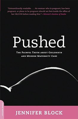 Pushed: The Painful Truth about Childbirth and Modern Maternity Care by Block, Jennifer