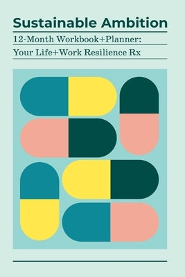 Sustainable Ambition 12-Month Workbook+Planner: Your Life+Work Resilience Rx by Oneto, Kathy