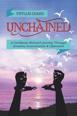 Unchained: A Caribbean Woman's Journey Through Invasion, Incarceration and Liberation by Coard, Phyllis