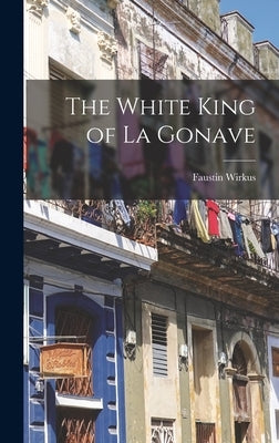 The White King of La Gonave by Wirkus, Faustin 1896-1945