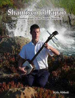 Shamisen of Japan: The Definitive Guide to Tsugaru Shamisen by Abbott, Kyle Miro