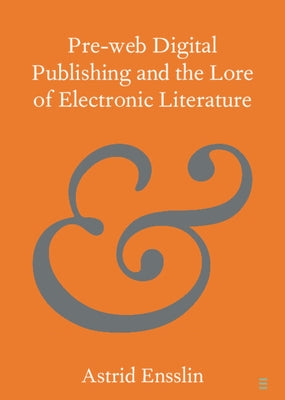 Pre-Web Digital Publishing and the Lore of Electronic Literature by Ensslin, Astrid