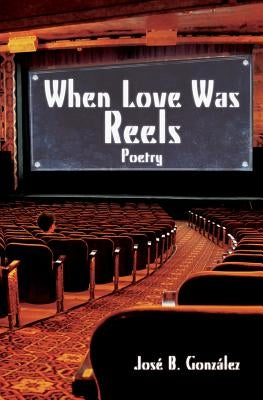 When Love Was Reels: Poetry by , Jose B.