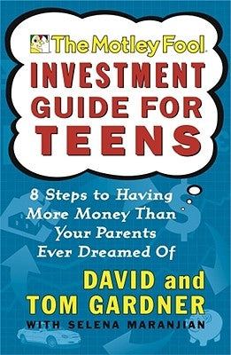 The Motley Fool Investment Guide for Teens: 8 Steps to Having More Money Than Your Parents Ever Dreamed of by Gardner, David