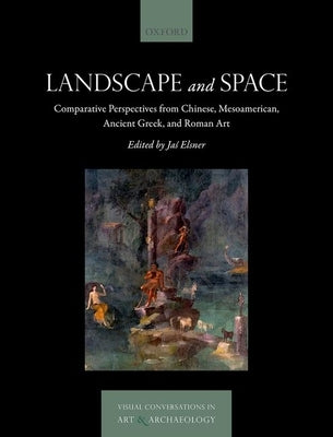Landscape and Space: Comparative Perspectives from Chinese, Mesoamerican, Ancient Greek, and Roman Art by Elsner, Ja&#347;