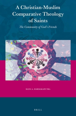 A Christian-Muslim Comparative Theology of Saints: The Community of God's Friends by Harmakaputra, Hans A.