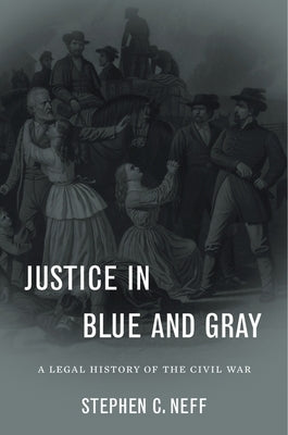 Justice in Blue and Gray: A Legal History of the Civil War by Neff, Stephen C.