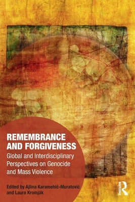 Remembrance and Forgiveness: Global and Interdisciplinary Perspectives on Genocide and Mass Violence by Karamehic-Muratovic, Ajlina