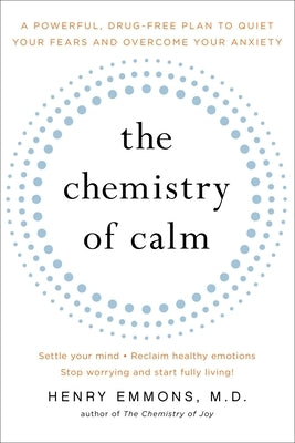 The Chemistry of Calm: A Powerful, Drug-Free Plan to Quiet Your Fears and Overcome Your Anxiety by Emmons MD, Henry