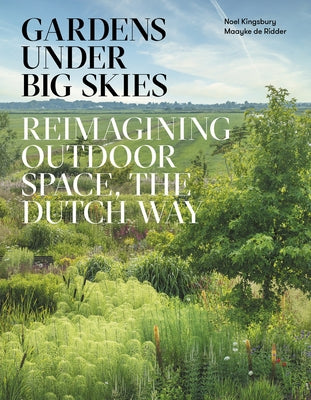 Gardens Under Big Skies: Reimagining Outdoor Space, the Dutch Way by Kingsbury, Noel