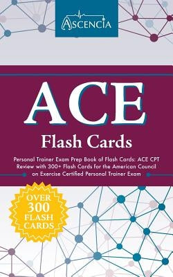 ACE Personal Trainer Exam Prep Book of Flash Cards: ACE CPT Review with 300+ Flash Cards for the American Council on Exercise Certified Personal Train by Ascencia Test Prep