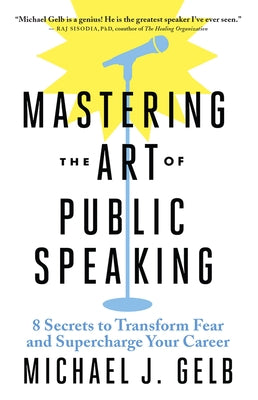 Mastering the Art of Public Speaking: 8 Secrets to Transform Fear and Supercharge Your Career by Gelb, Michael J.