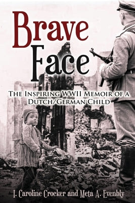 Brave Face: The Inspiring WWII Memoir of a Dutch/German Child by Crocker, I. Caroline