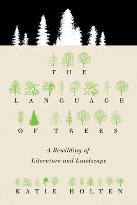 The Language of Trees: A Rewilding of Literature and Landscape by Holten, Katie