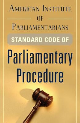 American Institute of Parliamentarians Standard Code of Parliamentary Procedure by American Institute of Parliamentarians