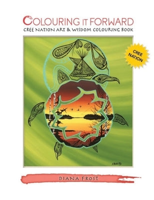 Colouring It Forward - Cree Nation Art & Wisdom Colouring Book by Frost, Diana