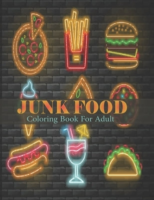 Junk Food Coloring Book For Adult: An adult coloring book with decadent desserts, Luscious Fruits, Fresh vegetables, Tasty junk food by Published, Sarker