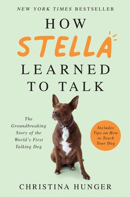 How Stella Learned to Talk: The Groundbreaking Story of the World's First Talking Dog by Hunger, Christina