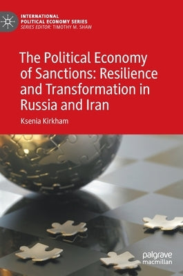 The Political Economy of Sanctions: Resilience and Transformation in Russia and Iran by Kirkham, Ksenia