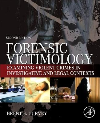 Forensic Victimology: Examining Violent Crime Victims in Investigative and Legal Contexts by Turvey, Brent E.