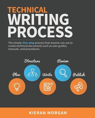 Technical Writing Process: The simple, five-step guide that anyone can use to create technical documents such as user guides, manuals, and proced by McCart, Ali