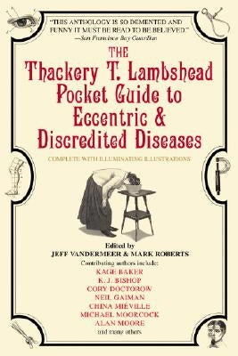 The Thackery T. Lambshead Pocket Guide to Eccentric & Discredited Diseases by Roberts, Mark