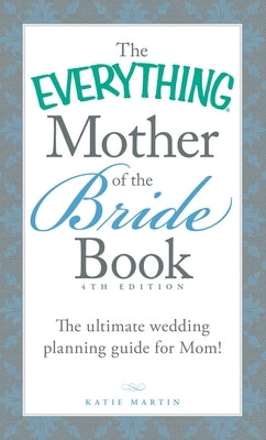 The Everything Mother of the Bride Book: The Ultimate Wedding Planning Guide for Mom! by Martin, Katie