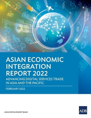 Asian Economic Integration Report 2022: Advancing Digital Services Trade in Asia and the Pacific by Asian Development Bank