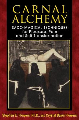 Carnal Alchemy: Sado-Magical Techniques for Pleasure, Pain, and Self-Transformation by Flowers, Stephen E.