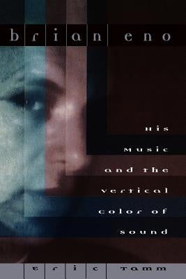 Brian Eno: His Music and the Vertical Color of Sound by Tamm, Eric Enno