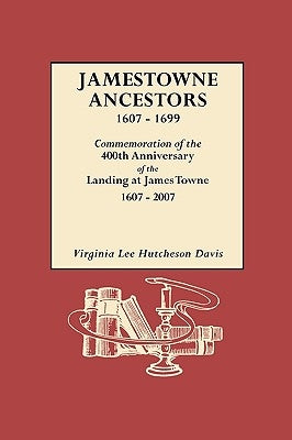 Jamestowne Ancestors, 1607-1699. Commemoration of the 400th Anniversary of the Landing at James Towne, 1607-2007 by Davis, Virginia Lee Hutcheson