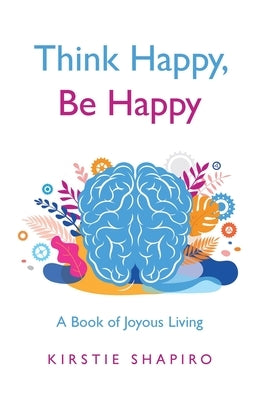 Think Happy, Be Happy: A Book of Joyous Living by Shapiro, Kirstie