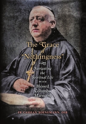 The Grace of Nothingness: Navigating the Spiritual Life with Blessed Columba Marmion by Koenemann, Cassian