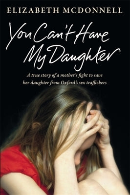 You Can't Have My Daughter: A true story of a mother's desperate fight to save her daughter from Oxford's sex traffickers. by McDonnell, Elizabeth