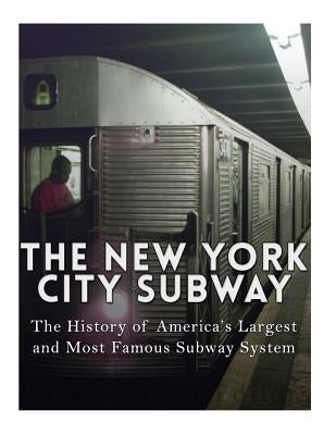 The New York City Subway: The History of America's Largest and Most Famous Subway System by Charles River Editors