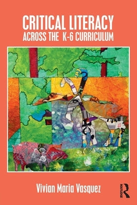Critical Literacy Across the K-6 Curriculum by Vasquez, Vivian Maria
