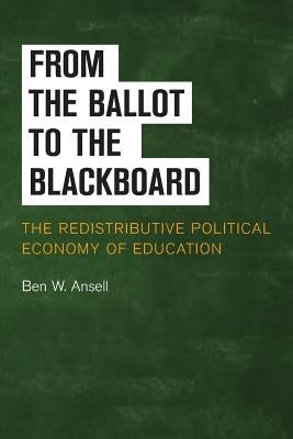 From the Ballot to the Blackboard: The Redistributive Political Economy of Education by Ansell, Ben W.