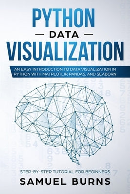 Python Data Visualization: An Easy Introduction to Data Visualization in Python with Matplotlip, Pandas, and Seaborn by Samuel Burns